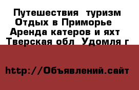 Путешествия, туризм Отдых в Приморье - Аренда катеров и яхт. Тверская обл.,Удомля г.